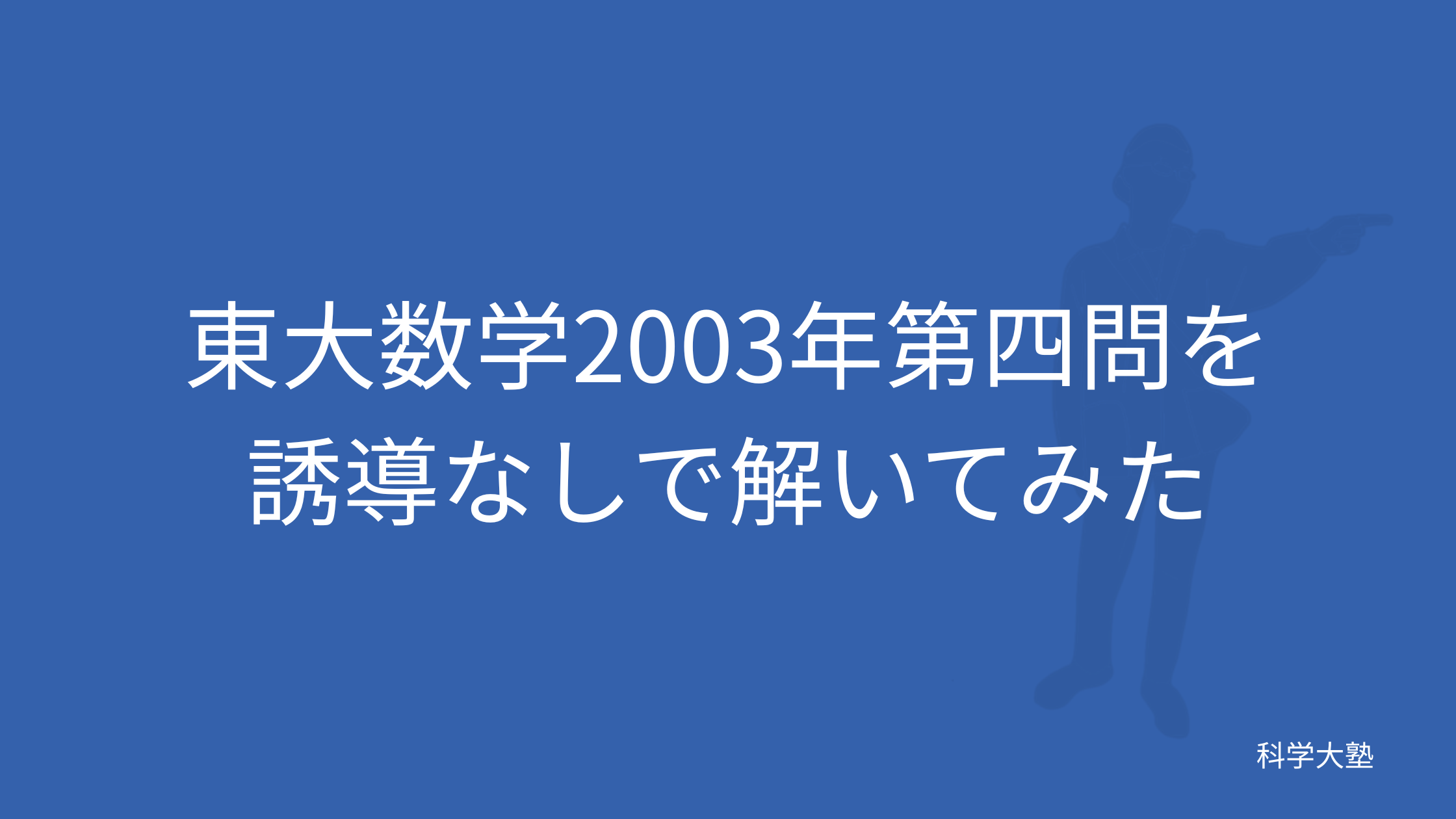 東工大首席が東大数学2003年第四問を誘導なしで解いてみた！ - 科学大