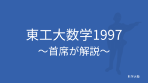 東工大数学1997(平成9年):東工大首席が解説 - 科学大塾：東京科学大(旧